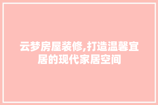 云梦房屋装修,打造温馨宜居的现代家居空间 云梦房屋装修,打造温馨宜居的现代家居空间 户内维修