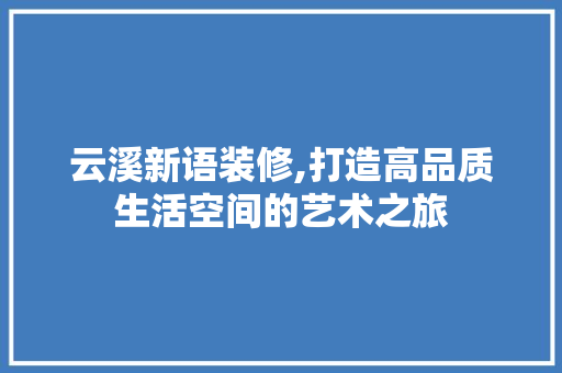 云溪新语装修,打造高品质生活空间的艺术之旅 云溪新语装修,打造高品质生活空间的艺术之旅 墙体维修