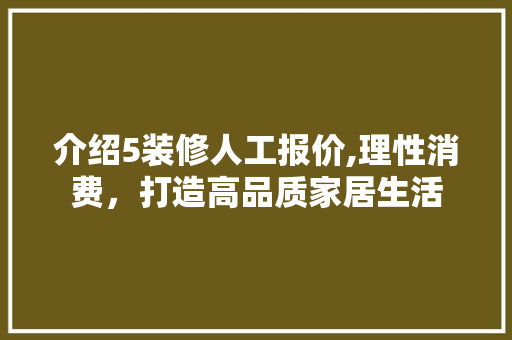 介绍5装修人工报价,理性消费，打造高品质家居生活 介绍5装修人工报价,理性消费，打造高品质家居生活 家电维修