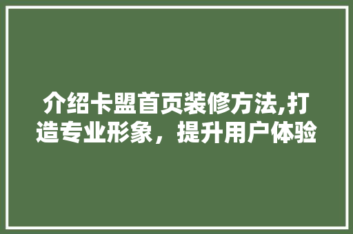 介绍卡盟首页装修方法,打造专业形象，提升用户体验 介绍卡盟首页装修方法,打造专业形象，提升用户体验 家电维修