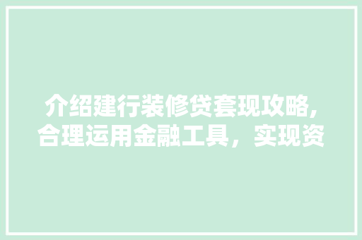 介绍建行装修贷套现攻略,合理运用金融工具，实现资金周转 介绍建行装修贷套现攻略,合理运用金融工具，实现资金周转 户内维修