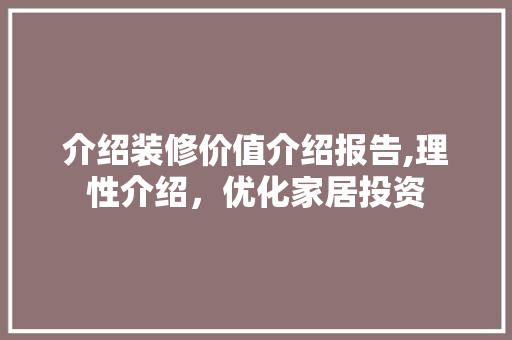 介绍装修价值介绍报告,理性介绍，优化家居投资 介绍装修价值介绍报告,理性介绍，优化家居投资 居家维修