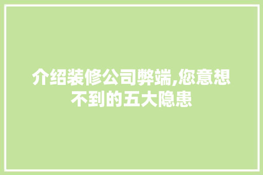 介绍装修公司弊端,您意想不到的五大隐患 介绍装修公司弊端,您意想不到的五大隐患 居家维修