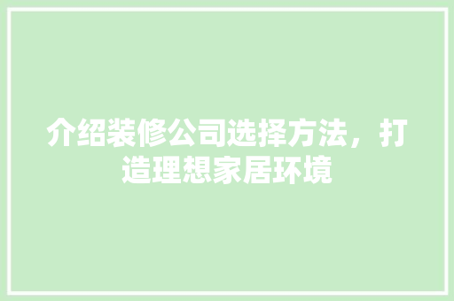 介绍装修公司选择方法，打造理想家居环境 介绍装修公司选择方法，打造理想家居环境 厨房维修