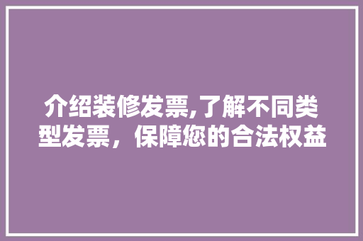 介绍装修发票,了解不同类型发票，保障您的合法权益 介绍装修发票,了解不同类型发票，保障您的合法权益 墙体维修