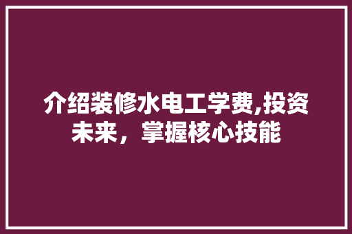 介绍装修水电工学费,投资未来，掌握核心技能 介绍装修水电工学费,投资未来，掌握核心技能 户内维修