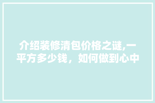 介绍装修清包价格之谜,一平方多少钱，如何做到心中有数 介绍装修清包价格之谜,一平方多少钱，如何做到心中有数 厨房维修