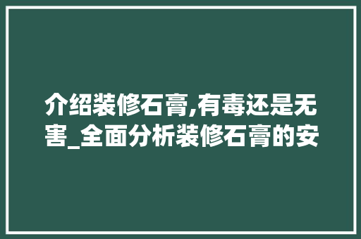 介绍装修石膏,有毒还是无害_全面分析装修石膏的安全性 介绍装修石膏,有毒还是无害_全面分析装修石膏的安全性 墙体维修