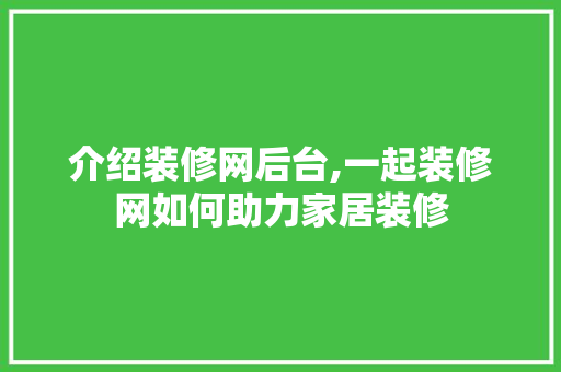 介绍装修网后台,一起装修网如何助力家居装修 介绍装修网后台,一起装修网如何助力家居装修 家电维修