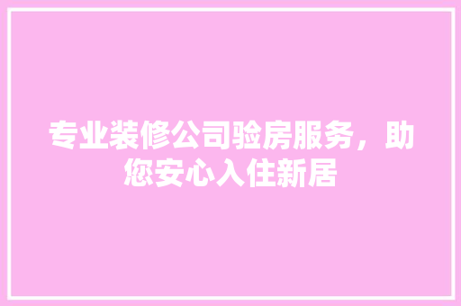 专业装修公司验房服务，助您安心入住新居 专业装修公司验房服务，助您安心入住新居 墙体维修