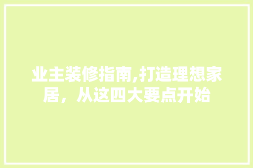 业主装修指南,打造理想家居，从这四大要点开始 业主装修指南,打造理想家居，从这四大要点开始 墙体维修