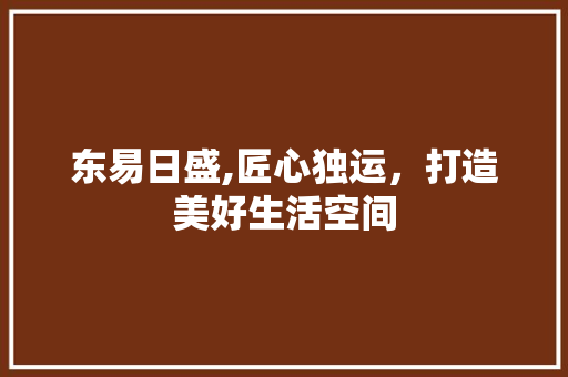 东易日盛,匠心独运，打造美好生活空间 东易日盛,匠心独运，打造美好生活空间 居家维修