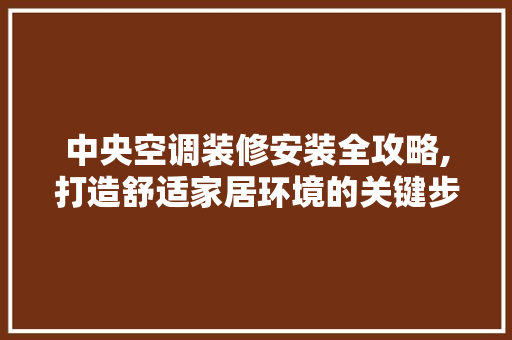 中央空调装修安装全攻略,打造舒适家居环境的关键步骤 中央空调装修安装全攻略,打造舒适家居环境的关键步骤 户内维修