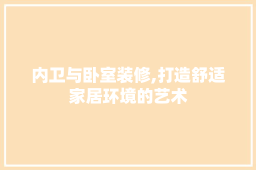 内卫与卧室装修,打造舒适家居环境的艺术 内卫与卧室装修,打造舒适家居环境的艺术 户内维修