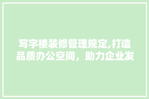 写字楼装修管理规定,打造品质办公空间，助力企业发展 写字楼装修管理规定,打造品质办公空间，助力企业发展 厨房维修