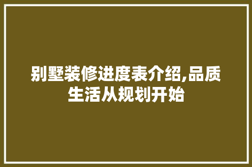 别墅装修进度表介绍,品质生活从规划开始 别墅装修进度表介绍,品质生活从规划开始 家电维修