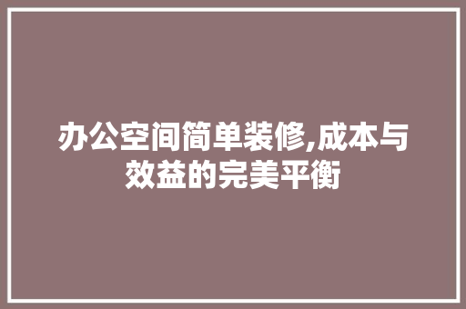 办公空间简单装修,成本与效益的完美平衡 办公空间简单装修,成本与效益的完美平衡 居家维修