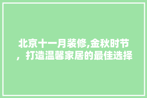 北京十一月装修,金秋时节，打造温馨家居的最佳选择 北京十一月装修,金秋时节，打造温馨家居的最佳选择 墙体维修
