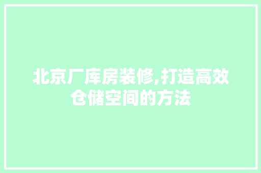 北京厂库房装修,打造高效仓储空间的方法 北京厂库房装修,打造高效仓储空间的方法 墙体维修
