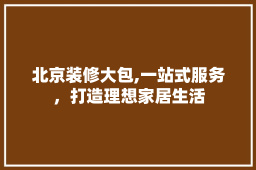 北京装修大包,一站式服务，打造理想家居生活 北京装修大包,一站式服务，打造理想家居生活 户内维修