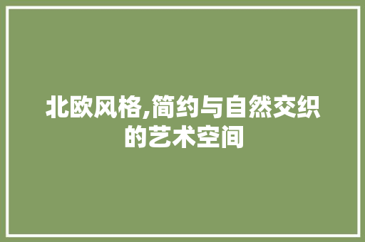 北欧风格,简约与自然交织的艺术空间 北欧风格,简约与自然交织的艺术空间 居家维修