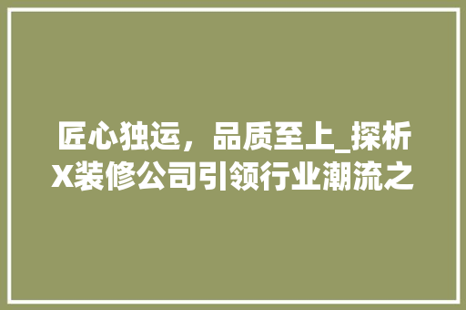 匠心独运，品质至上_探析X装修公司引领行业潮流之路 匠心独运，品质至上_探析X装修公司引领行业潮流之路 家电维修