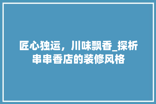 匠心独运，川味飘香_探析串串香店的装修风格 匠心独运，川味飘香_探析串串香店的装修风格 居家维修