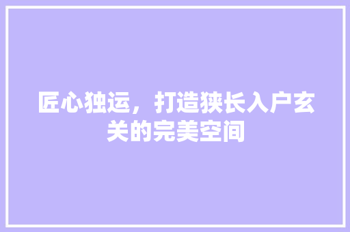 匠心独运，打造狭长入户玄关的完美空间 匠心独运，打造狭长入户玄关的完美空间 家电维修