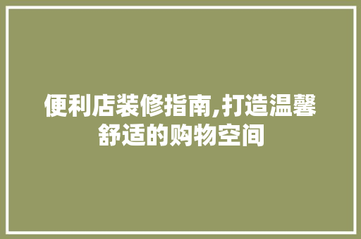 便利店装修指南,打造温馨舒适的购物空间 便利店装修指南,打造温馨舒适的购物空间 厨房维修