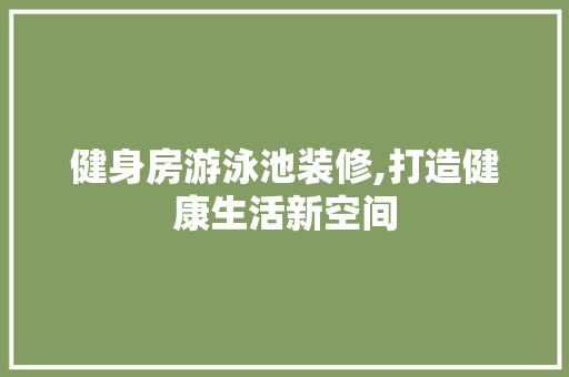 健身房游泳池装修,打造健康生活新空间 健身房游泳池装修,打造健康生活新空间 家电维修
