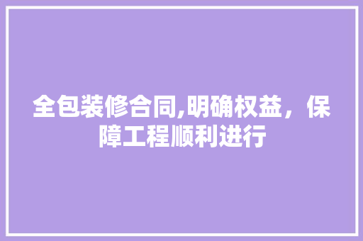 全包装修合同,明确权益，保障工程顺利进行 全包装修合同,明确权益，保障工程顺利进行 家电维修