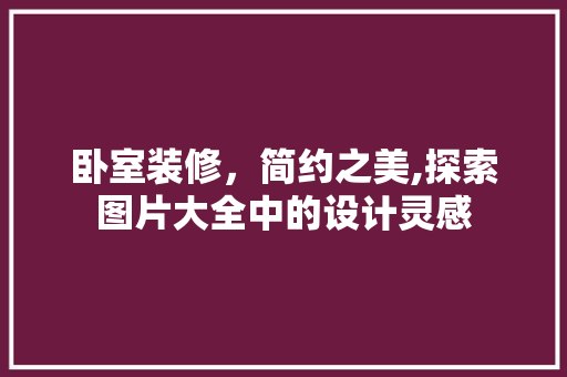 卧室装修，简约之美,探索图片大全中的设计灵感 卧室装修，简约之美,探索图片大全中的设计灵感 户内维修