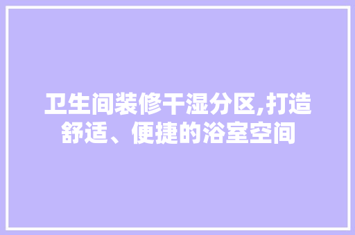 卫生间装修干湿分区,打造舒适、便捷的浴室空间 卫生间装修干湿分区,打造舒适、便捷的浴室空间 户内维修