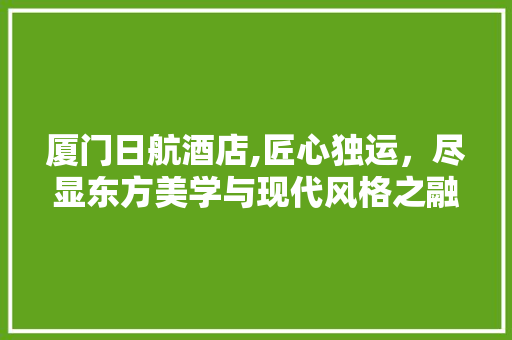 厦门日航酒店,匠心独运，尽显东方美学与现代风格之融合 厦门日航酒店,匠心独运，尽显东方美学与现代风格之融合 墙体维修