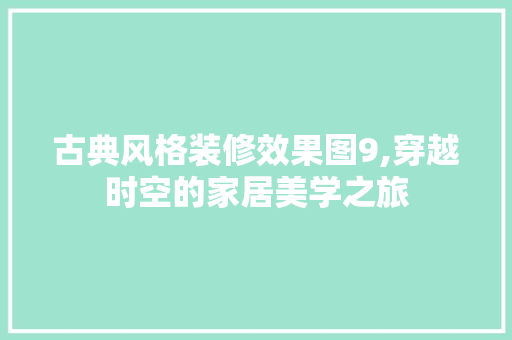 古典风格装修效果图9,穿越时空的家居美学之旅 古典风格装修效果图9,穿越时空的家居美学之旅 厨房维修