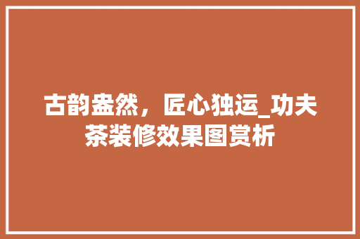 古韵盎然，匠心独运_功夫茶装修效果图赏析 古韵盎然，匠心独运_功夫茶装修效果图赏析 墙体维修