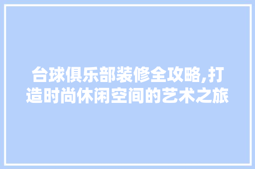 台球俱乐部装修全攻略,打造时尚休闲空间的艺术之旅 台球俱乐部装修全攻略,打造时尚休闲空间的艺术之旅 墙体维修