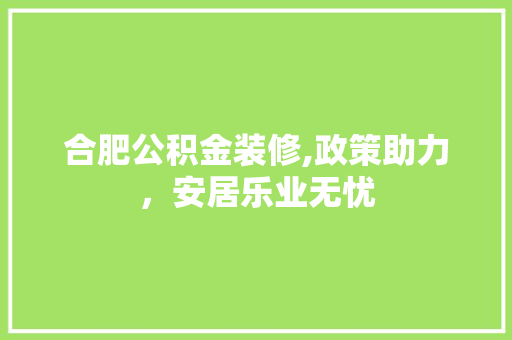 合肥公积金装修,政策助力，安居乐业无忧 合肥公积金装修,政策助力，安居乐业无忧 墙体维修