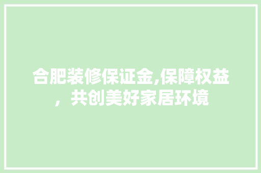 合肥装修保证金,保障权益，共创美好家居环境 合肥装修保证金,保障权益，共创美好家居环境 厨房维修