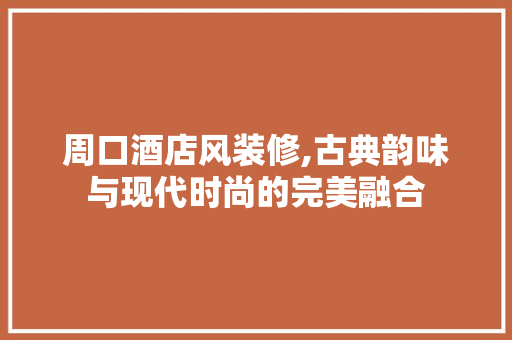 周口酒店风装修,古典韵味与现代时尚的完美融合 周口酒店风装修,古典韵味与现代时尚的完美融合 居家维修