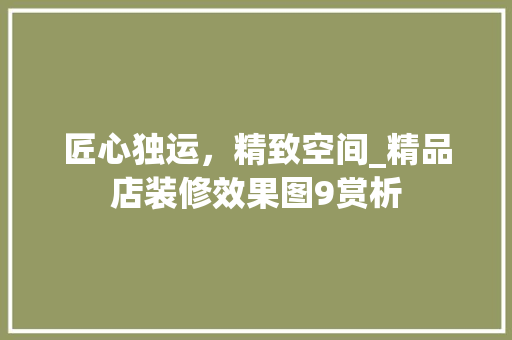 匠心独运，精致空间_精品店装修效果图9赏析 匠心独运，精致空间_精品店装修效果图9赏析 墙体维修