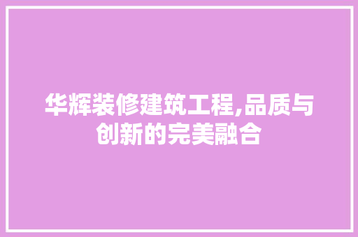 华辉装修建筑工程,品质与创新的完美融合 华辉装修建筑工程,品质与创新的完美融合 墙体维修