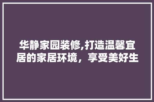 华静家园装修,打造温馨宜居的家居环境，享受美好生活 华静家园装修,打造温馨宜居的家居环境，享受美好生活 厨房维修