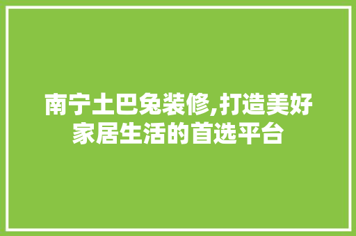南宁土巴兔装修,打造美好家居生活的首选平台 厨房维修