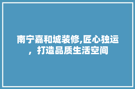 南宁嘉和城装修,匠心独运，打造品质生活空间 南宁嘉和城装修,匠心独运，打造品质生活空间 墙体维修