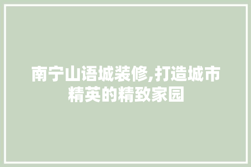 南宁山语城装修,打造城市精英的精致家园 南宁山语城装修,打造城市精英的精致家园 墙体维修