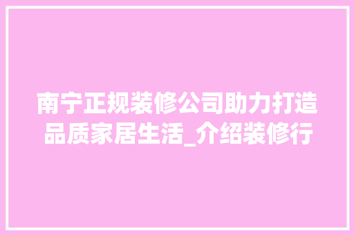 南宁正规装修公司助力打造品质家居生活_介绍装修行业的佼佼者 南宁正规装修公司助力打造品质家居生活_介绍装修行业的佼佼者 居家维修