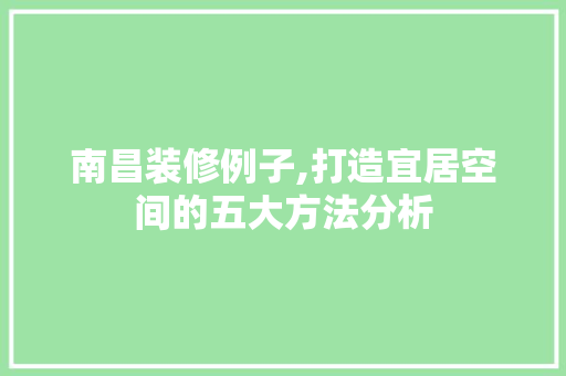 南昌装修例子,打造宜居空间的五大方法分析 南昌装修例子,打造宜居空间的五大方法分析 家电维修