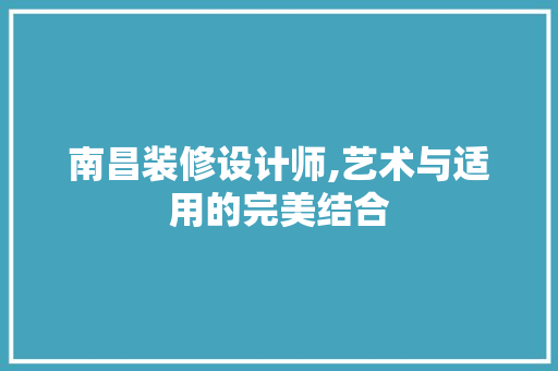 南昌装修设计师,艺术与适用的完美结合 南昌装修设计师,艺术与适用的完美结合 居家维修