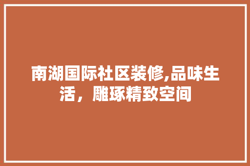南湖国际社区装修,品味生活，雕琢精致空间 南湖国际社区装修,品味生活，雕琢精致空间 户内维修